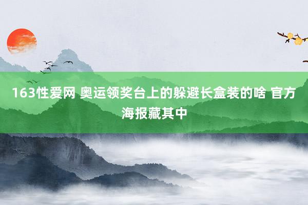 163性爱网 奥运领奖台上的躲避长盒装的啥 官方海报藏其中