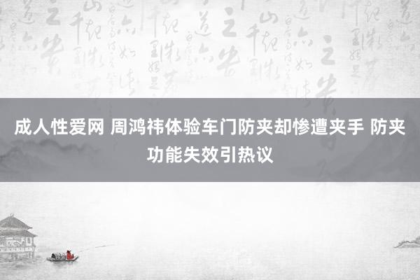 成人性爱网 周鸿祎体验车门防夹却惨遭夹手 防夹功能失效引热议