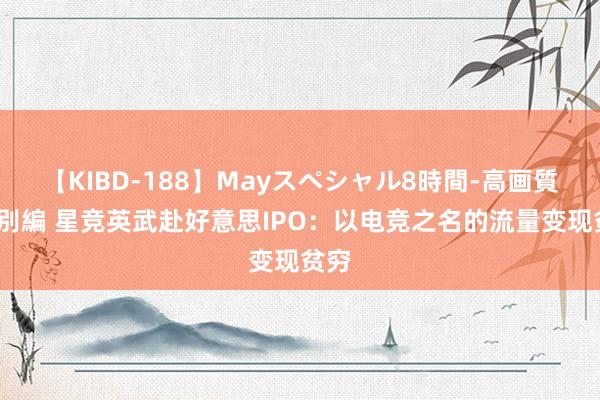 【KIBD-188】Mayスペシャル8時間-高画質-特別編 星竞英武赴好意思IPO：以电竞之名的流量变现贫穷