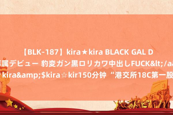 【BLK-187】kira★kira BLACK GAL DEBUT 日焼け黒ギャル専属デビュー 豹変ガン黒ロリカワ中出しFUCK</a>2014-10-19kira☆kira&$kira☆kir150分钟 “港交所18C第一股”百倍认购登场，晶泰科技募资近10亿