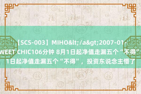 【SCS-003】MIHO</a>2007-01-10h.m.p&$SWEET CHIC106分钟 8月1日起净值走漏五个“不得”，投资东说念主懵了