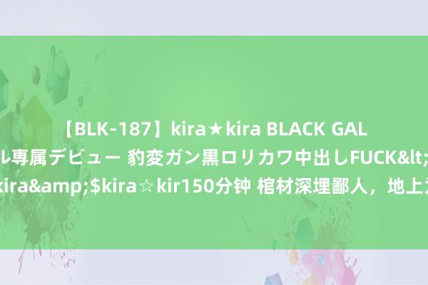 【BLK-187】kira★kira BLACK GAL DEBUT 日焼け黒ギャル専属デビュー 豹変ガン黒ロリカワ中出しFUCK</a>2014-10-19kira☆kira&$kira☆kir150分钟 棺材深埋鄙人，地上为何还要堆一小土堆？并非咱们想的那么简便