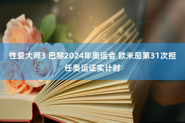 性爱大师3 巴黎2024年奥运会 欧米茄第31次担任奥运证实计时