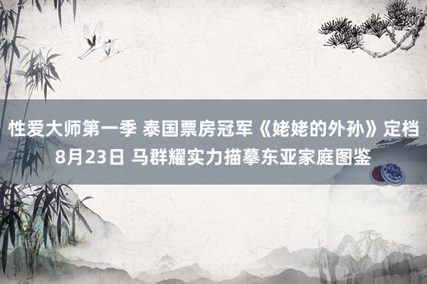 性爱大师第一季 泰国票房冠军《姥姥的外孙》定档8月23日 马群耀实力描摹东亚家庭图鉴