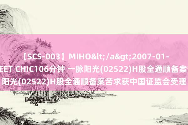 【SCS-003】MIHO</a>2007-01-10h.m.p&$SWEET CHIC106分钟 一脉阳光(02522)H股全通顺备案苦求获中国证监会受理