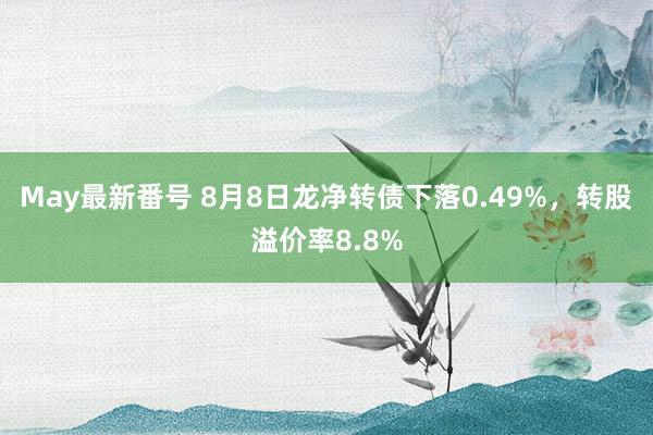 May最新番号 8月8日龙净转债下落0.49%，转股溢价率8.8%