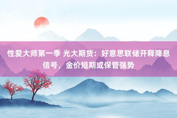 性爱大师第一季 光大期货：好意思联储开释降息信号，金价短期或保管强势