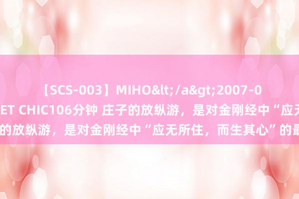 【SCS-003】MIHO</a>2007-01-10h.m.p&$SWEET CHIC106分钟 庄子的放纵游，是对金刚经中“应无所住，而生其心”的最佳讲明