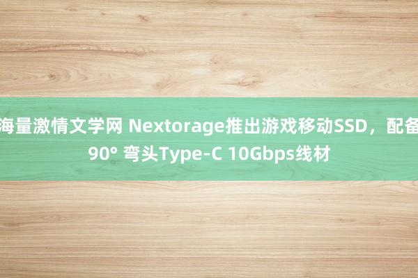 海量激情文学网 Nextorage推出游戏移动SSD，配备90° 弯头Type-C 10Gbps线材