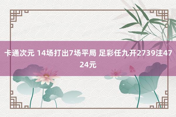 卡通次元 14场打出7场平局 足彩任九开2739注4724元