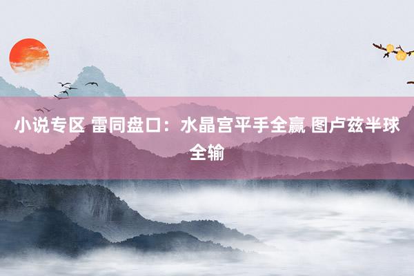 小说专区 雷同盘口：水晶宫平手全赢 图卢兹半球全输