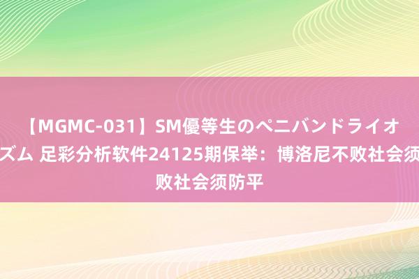 【MGMC-031】SM優等生のペニバンドライオーガズム 足彩分析软件24125期保举：博洛尼不败社会须防平