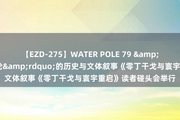 【EZD-275】WATER POLE 79 &ldquo;好意思国例外论&rdquo;的历史与文体叙事《零丁干戈与寰宇重启》读者碰头会举行