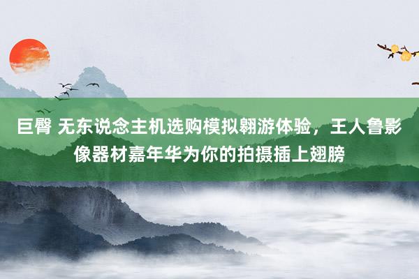 巨臀 无东说念主机选购模拟翱游体验，王人鲁影像器材嘉年华为你的拍摄插上翅膀