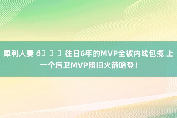 犀利人妻 👀往日6年的MVP全被内线包揽 上一个后卫MVP照旧火箭哈登！