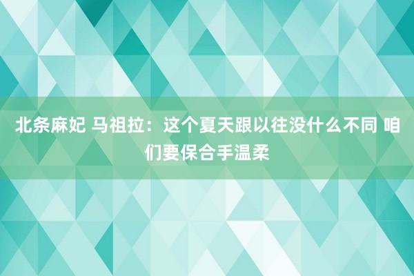 北条麻妃 马祖拉：这个夏天跟以往没什么不同 咱们要保合手温柔